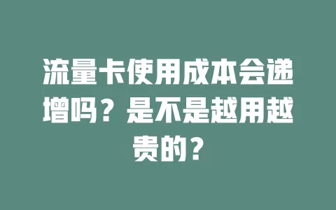 流量卡使用成本会递增吗？是不是越用越贵的？