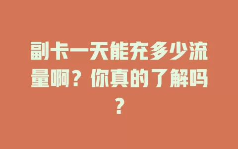 副卡一天能充多少流量啊？你真的了解吗？