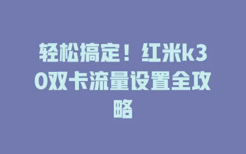轻松搞定！红米k30双卡流量设置全攻略