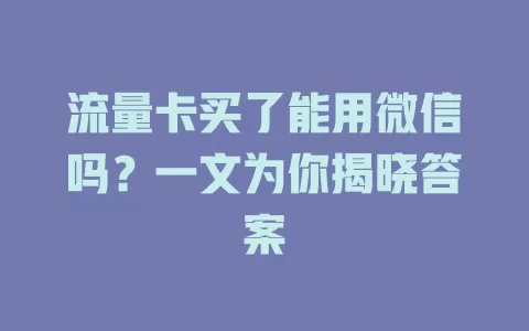 流量卡买了能用微信吗？一文为你揭晓答案