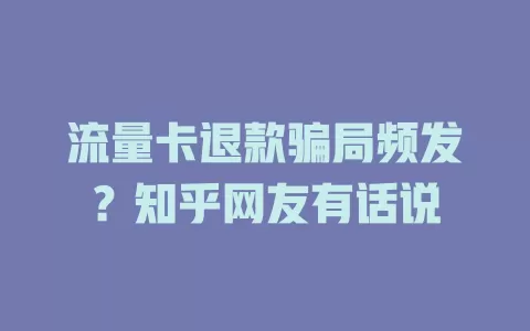 流量卡退款骗局频发？知乎网友有话说