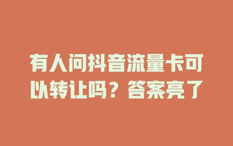有人问抖音流量卡可以转让吗？答案亮了