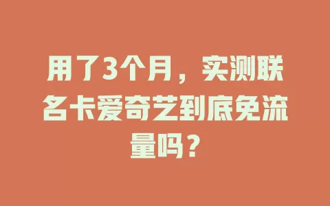 用了3个月，实测联名卡爱奇艺到底免流量吗？