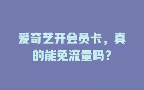 爱奇艺开会员卡，真的能免流量吗？