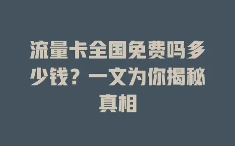 流量卡全国免费吗多少钱？一文为你揭秘真相