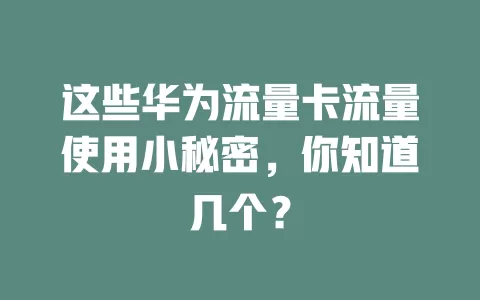 这些华为流量卡流量使用小秘密，你知道几个？