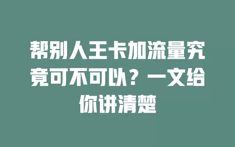 帮别人王卡加流量究竟可不可以？一文给你讲清楚