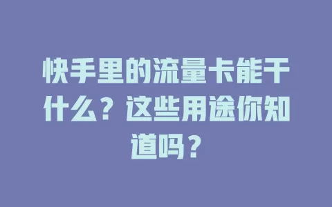 快手里的流量卡能干什么？这些用途你知道吗？