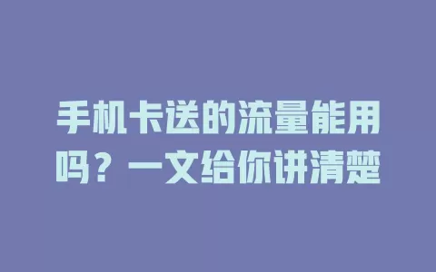 手机卡送的流量能用吗？一文给你讲清楚