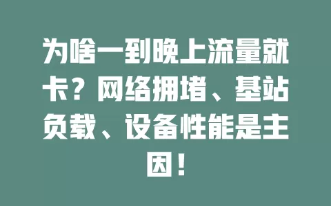 为啥一到晚上流量就卡？网络拥堵、基站负载、设备性能是主因！