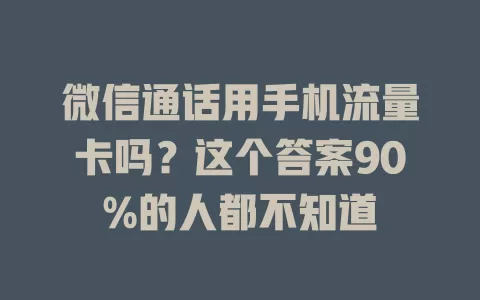 微信通话用手机流量卡吗？这个答案90%的人都不知道