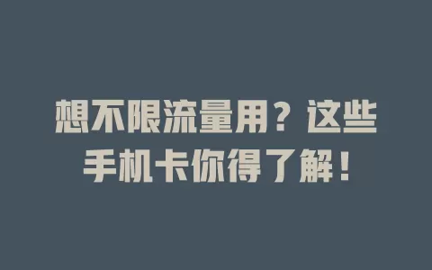 想不限流量用？这些手机卡你得了解！