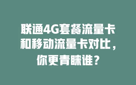 联通4G套餐流量卡和移动流量卡对比，你更青睐谁？