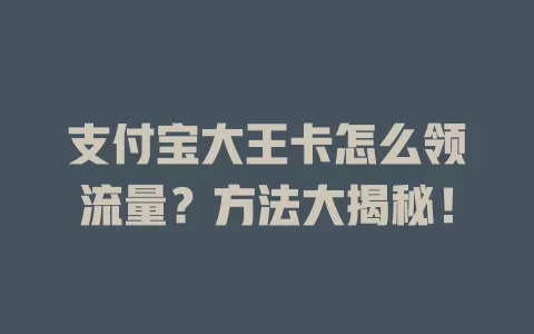 支付宝大王卡怎么领流量？方法大揭秘！