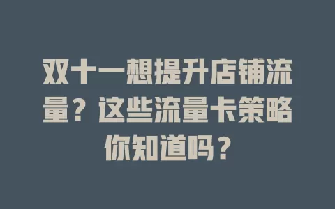双十一想提升店铺流量？这些流量卡策略你知道吗？