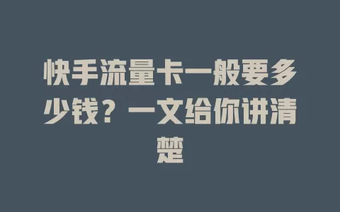 快手流量卡一般要多少钱？一文给你讲清楚