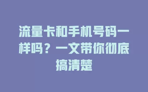 流量卡和手机号码一样吗？一文带你彻底搞清楚