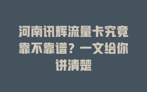 河南讯辉流量卡究竟靠不靠谱？一文给你讲清楚