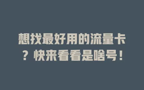 想找最好用的流量卡？快来看看是啥号！