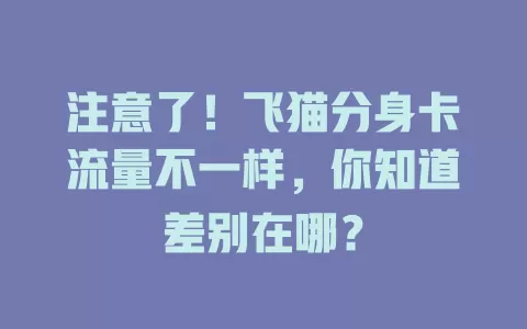 注意了！飞猫分身卡流量不一样，你知道差别在哪？