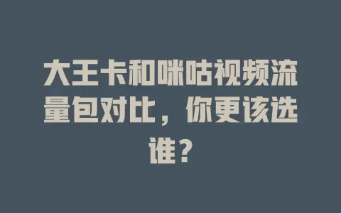 大王卡和咪咕视频流量包对比，你更该选谁？