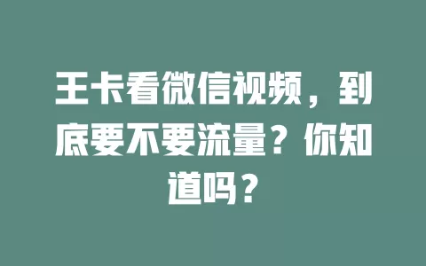 王卡看微信视频，到底要不要流量？你知道吗？