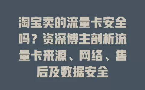 淘宝卖的流量卡安全吗？资深博主剖析流量卡来源、网络、售后及数据安全