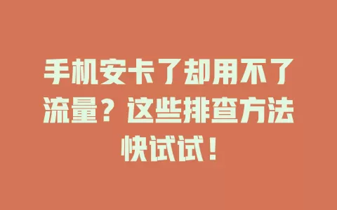 手机安卡了却用不了流量？这些排查方法快试试！