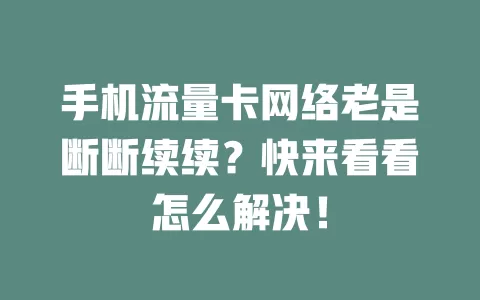 手机流量卡网络老是断断续续？快来看看怎么解决！
