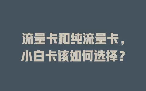 流量卡和纯流量卡，小白卡该如何选择？