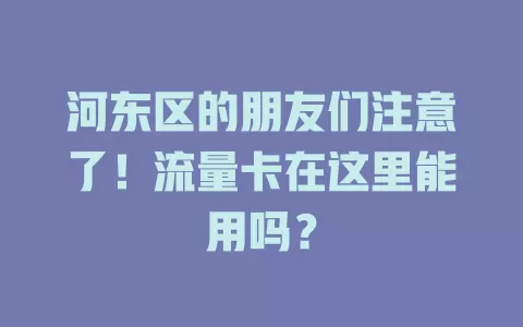 河东区的朋友们注意了！流量卡在这里能用吗？