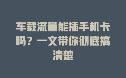 车载流量能插手机卡吗？一文带你彻底搞清楚