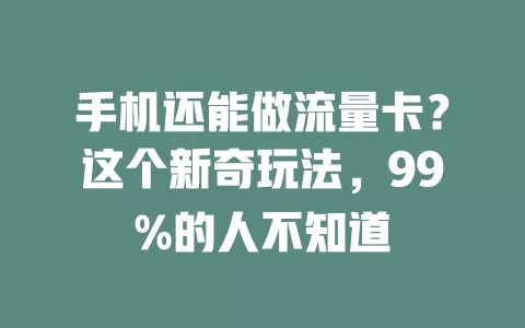 手机还能做流量卡？这个新奇玩法，99%的人不知道