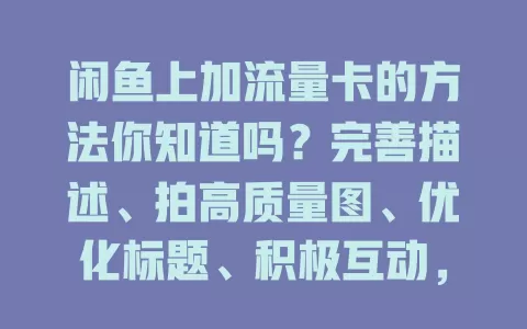 闲鱼上加流量卡的方法你知道吗？完善描述、拍高质量图、优化标题、积极互动，轻松增加流量！