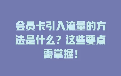 会员卡引入流量的方法是什么？这些要点需掌握！