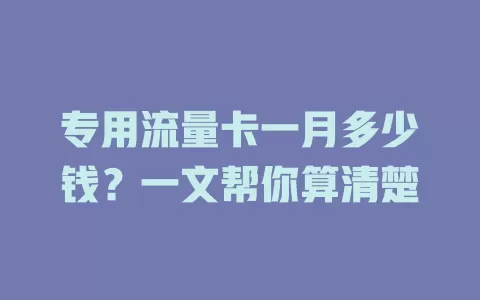 专用流量卡一月多少钱？一文帮你算清楚