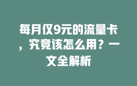 每月仅9元的流量卡，究竟该怎么用？一文全解析