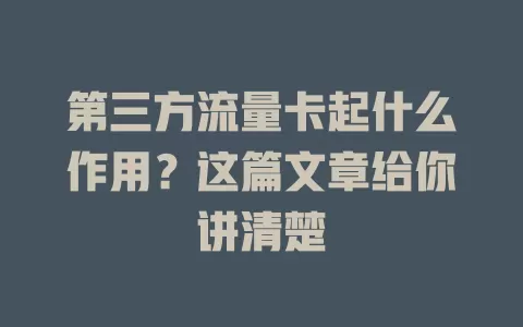 第三方流量卡起什么作用？这篇文章给你讲清楚