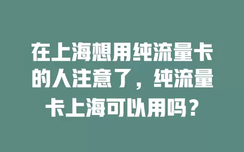 在上海想用纯流量卡的人注意了，纯流量卡上海可以用吗？