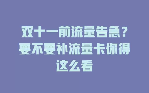 双十一前流量告急？要不要补流量卡你得这么看