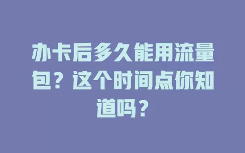 办卡后多久能用流量包？这个时间点你知道吗？