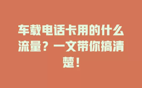 车载电话卡用的什么流量？一文带你搞清楚！