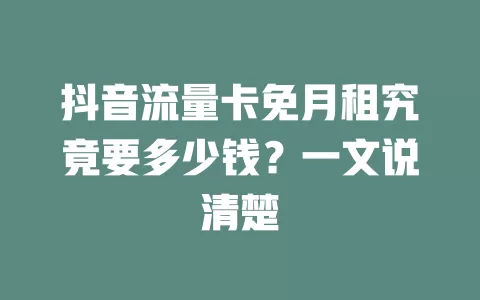 抖音流量卡免月租究竟要多少钱？一文说清楚