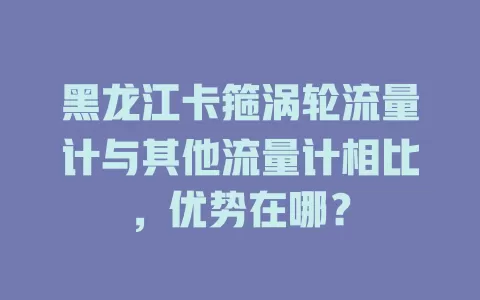 黑龙江卡箍涡轮流量计与其他流量计相比，优势在哪？
