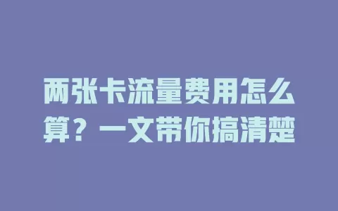 两张卡流量费用怎么算？一文带你搞清楚