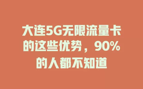 大连5G无限流量卡的这些优势，90%的人都不知道