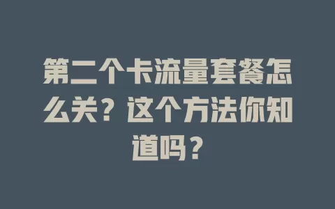 第二个卡流量套餐怎么关？这个方法你知道吗？