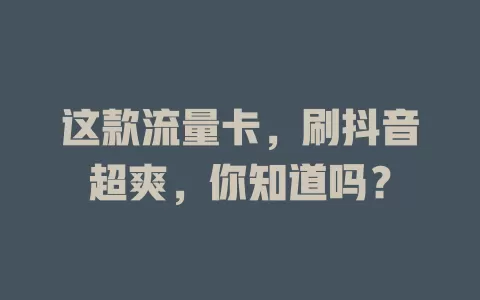 这款流量卡，刷抖音超爽，你知道吗？