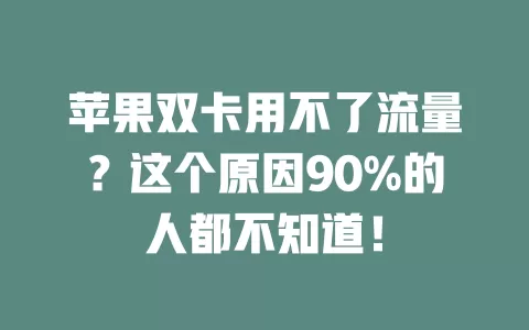 苹果双卡用不了流量？这个原因90%的人都不知道！