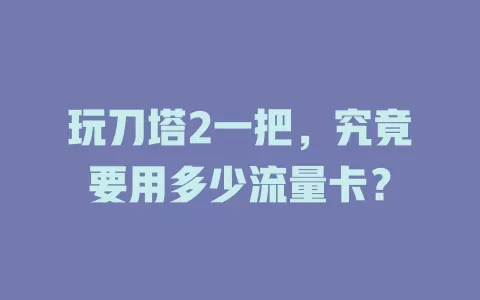 玩刀塔2一把，究竟要用多少流量卡？